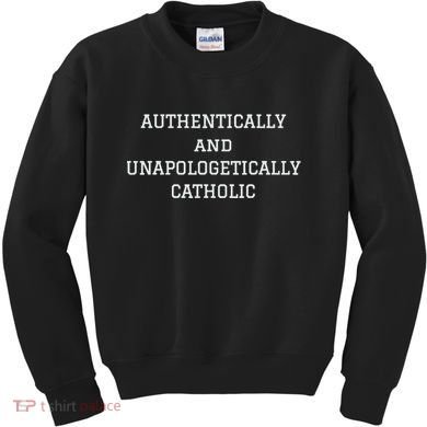 Authentically And Unapologetically Catholic Christian Faith Kids Sweatshirt