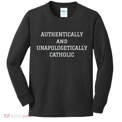 Authentically And Unapologetically Catholic Christian Faith Kids Long Sleeve Shirt