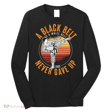 A Black Belt Is A White Belt Never Gave Up Karate Motivation Long Sleeve Shirt