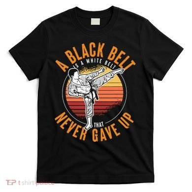 A Black Belt Is A White Belt Never Gave Up Karate Motivation T-Shirt