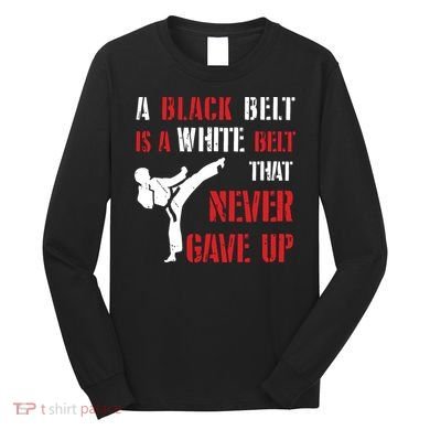 A Black Belt Is A White Belt That Never Gave Up Karate MMA Long Sleeve Shirt