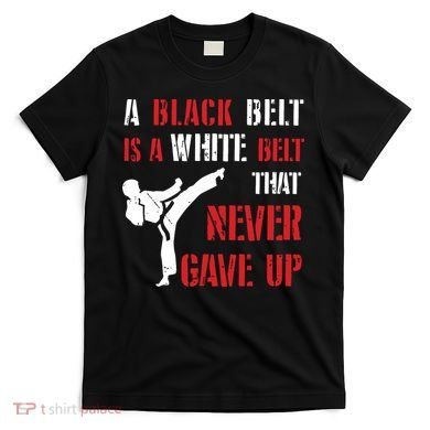A Black Belt Is A White Belt That Never Gave Up Karate MMA T-Shirt