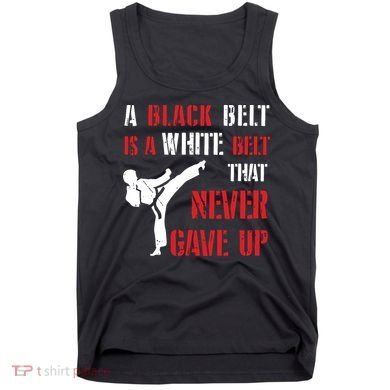 A Black Belt Is A White Belt That Never Gave Up Karate MMA Tank Top