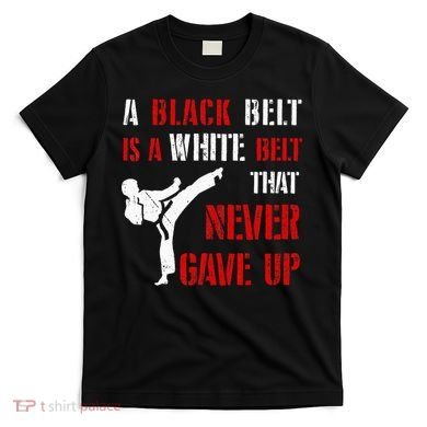 A Black Belt Is A White Belt That Never Gave Up Karate MMA T-Shirt
