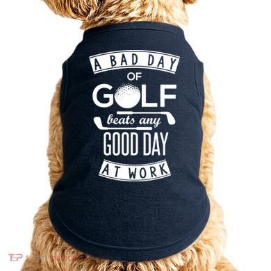 A Bad Day Of Golf Beats Any Day At Work Doggie Tank