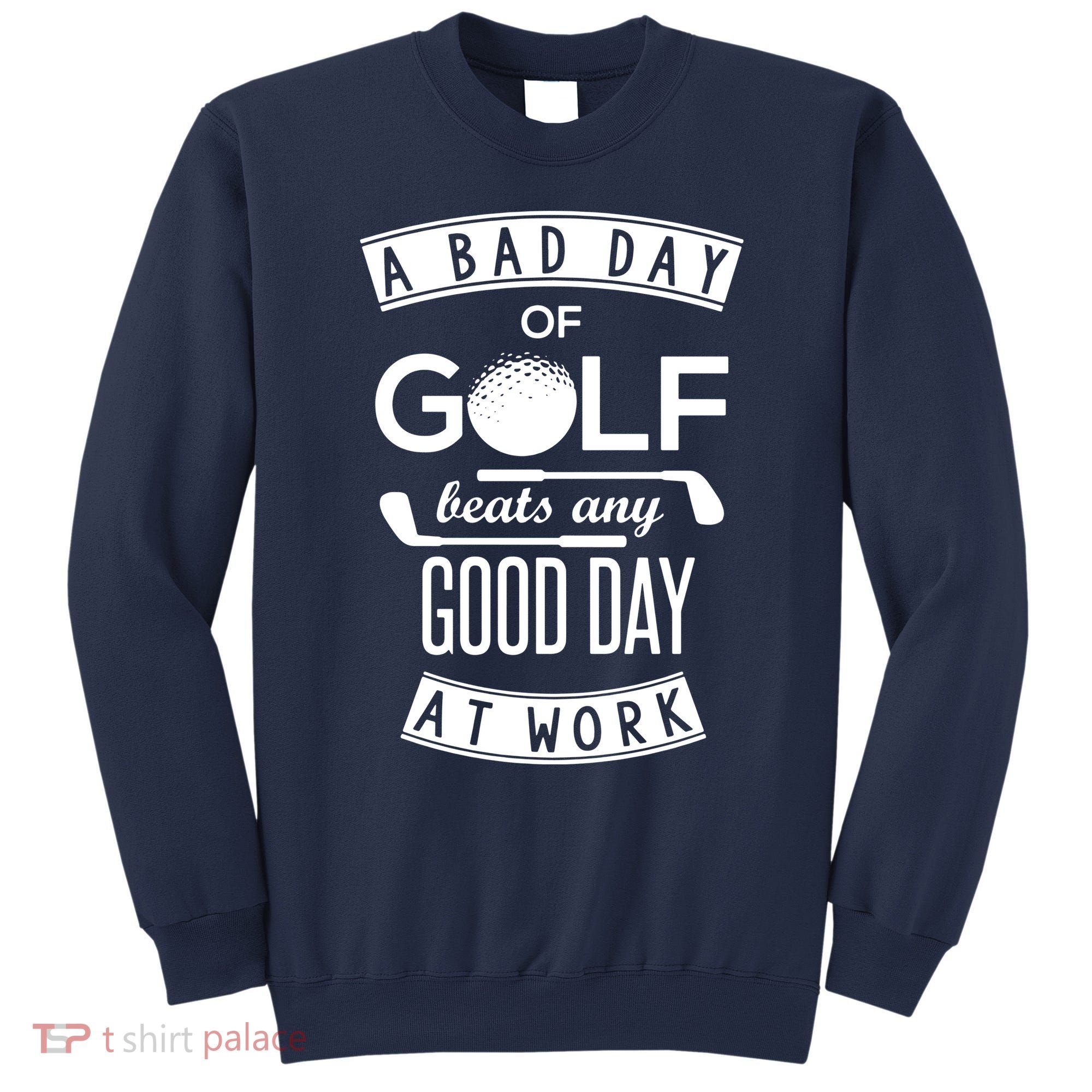 A Bad Day Of Golf Beats Any Day At Work Sweatshirt