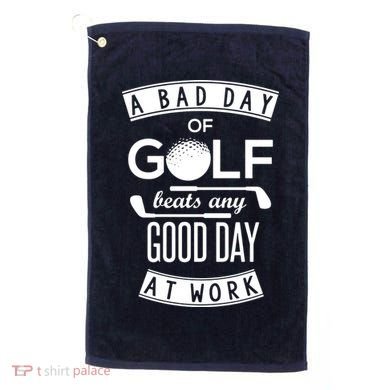 A Bad Day Of Golf Beats Any Day At Work Golf Towel