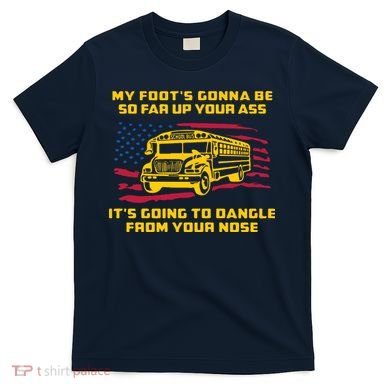 Amherst Bus Driver My Foot's Gonna Be So Far Up Your Ass T-Shirt