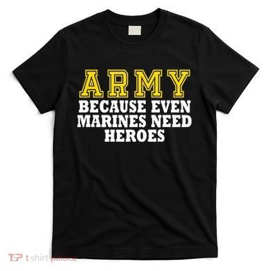Army because even marines need heroes T-Shirt