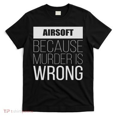 Airsoft Because Murder Is Wrong Funny T-Shirt
