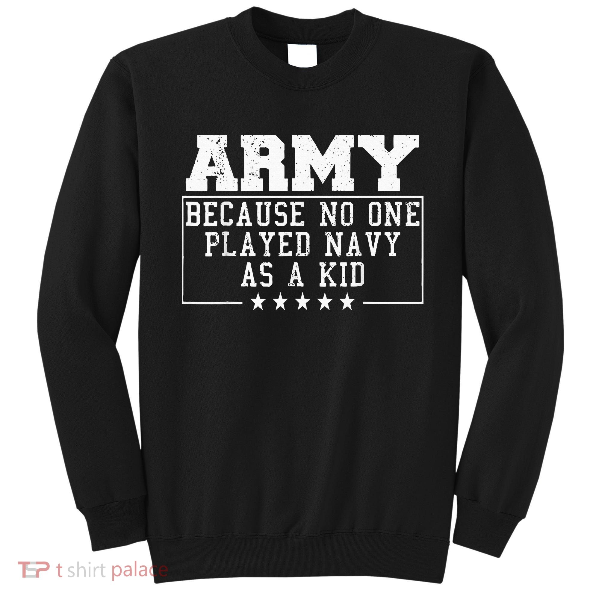 Army Because No One Played Navy As A Kid Funny Army Says Sweatshirt
