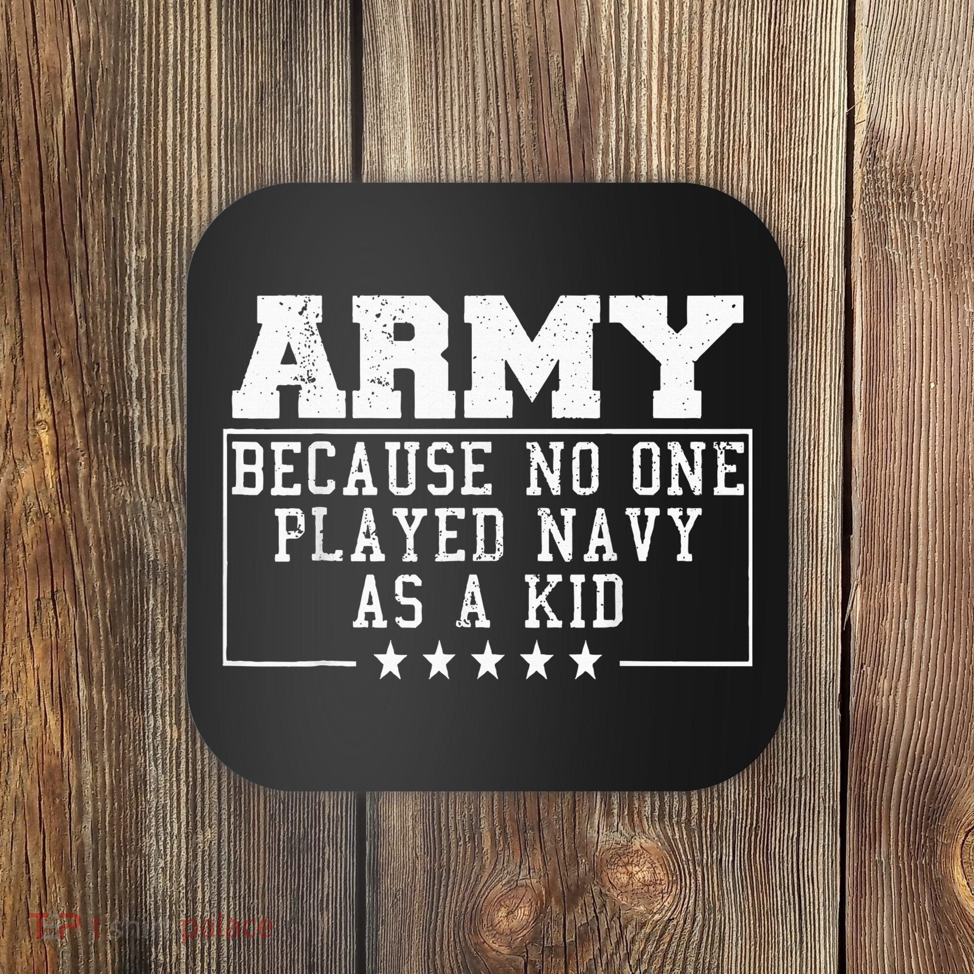 Army Because No One Played Navy As A Kid Funny Army Says Coaster