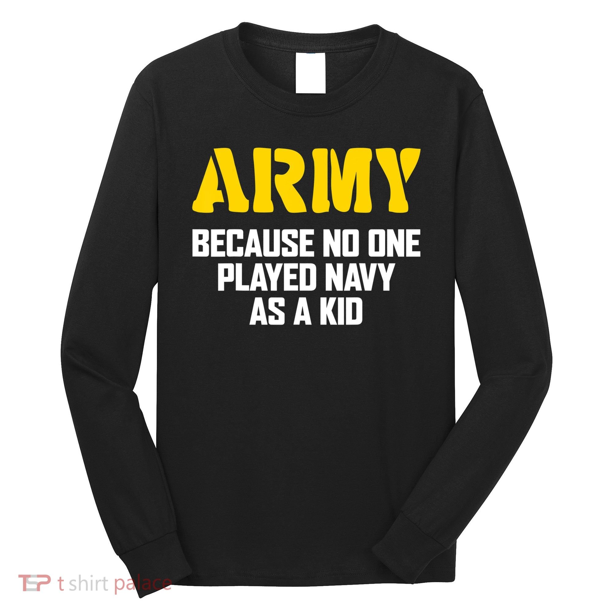 Army Because No One Played Navy As A Kid Funny Army Quote Long Sleeve Shirt