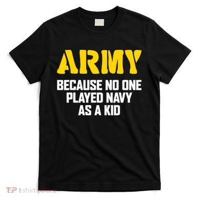 Army Because No One Played Navy As A Kid Funny Army Quote T-Shirt