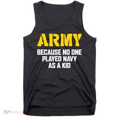 Army Because No One Played Navy As A Kid Funny Army Quote Tank Top
