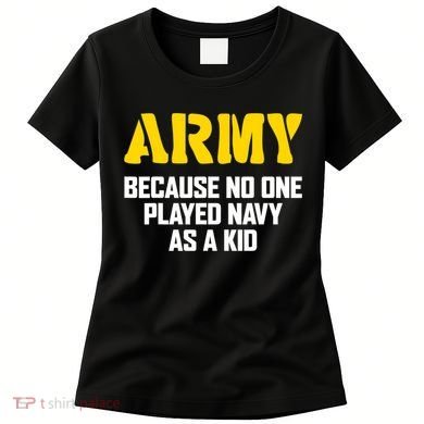 Army Because No One Played Navy As A Kid Funny Army Quote Women's T-Shirt