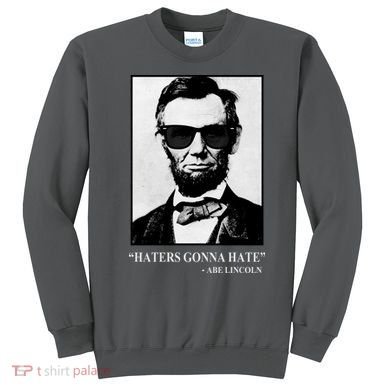 Abraham Lincoln Haters Gonna Hate Sweatshirt