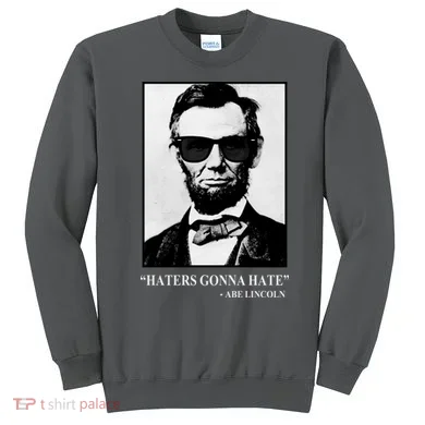 Abraham Lincoln Haters Gonna Hate Sweatshirt