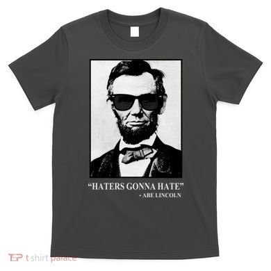 Abraham Lincoln Haters Gonna Hate T-Shirt