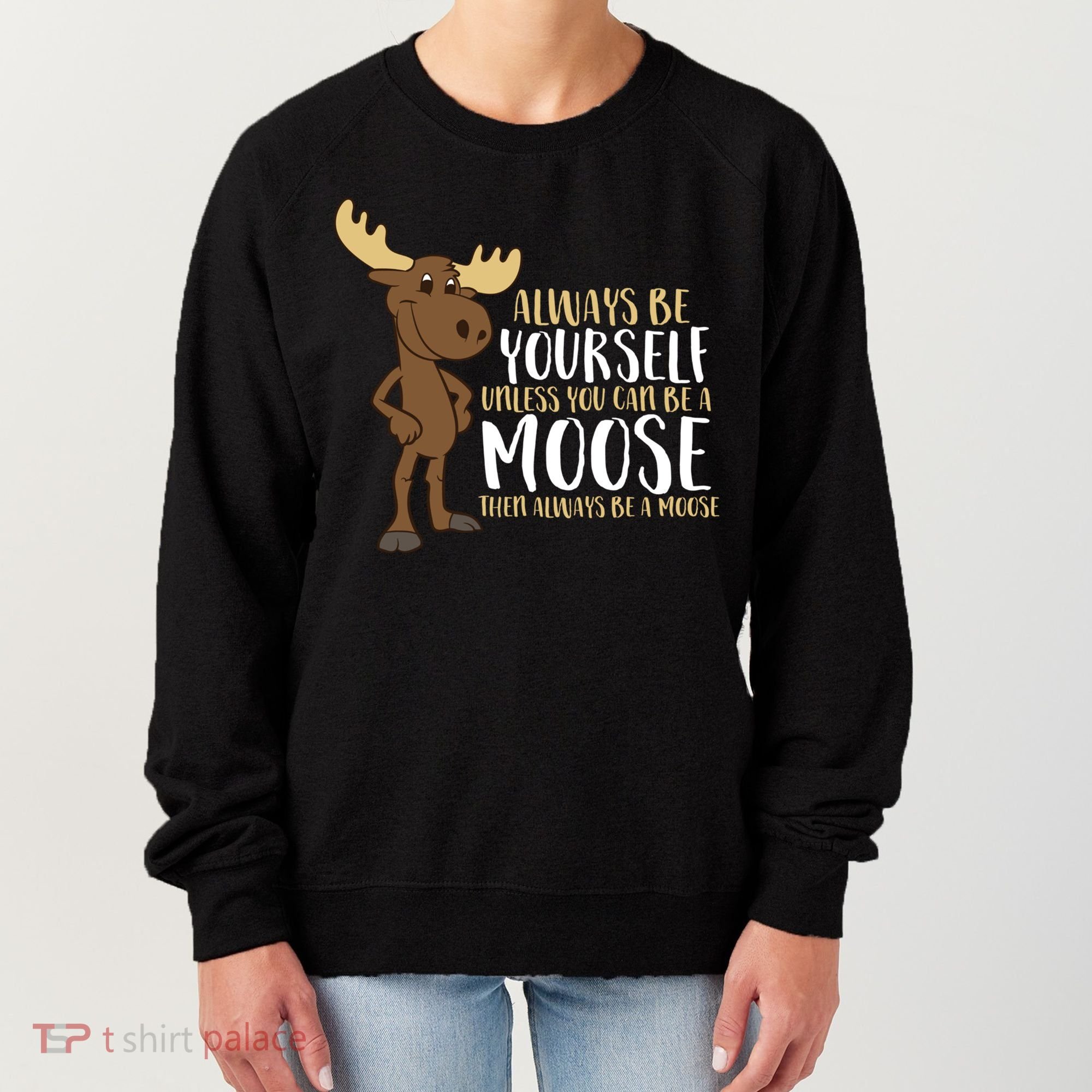 Always Be Yourself Unless You Can Be A Moose Cool Gift Women's Sweatshirt