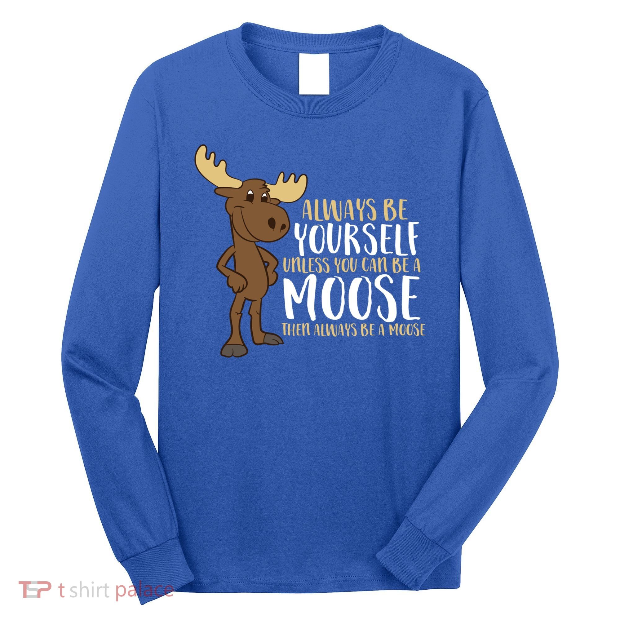 Always Be Yourself Unless You Can Be A Moose Cool Gift Long Sleeve Shirt