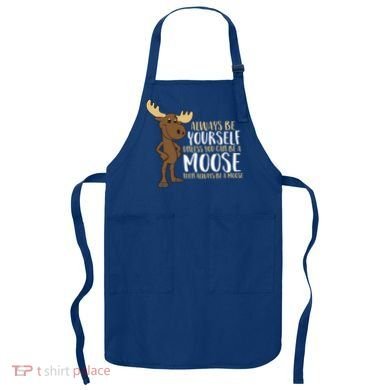 Always Be Yourself Unless You Can Be A Moose Cool Gift Apron