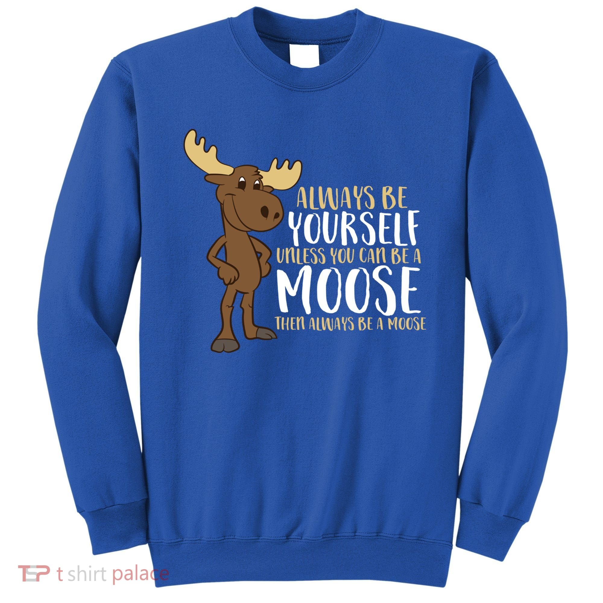 Always Be Yourself Unless You Can Be A Moose Cool Gift Sweatshirt