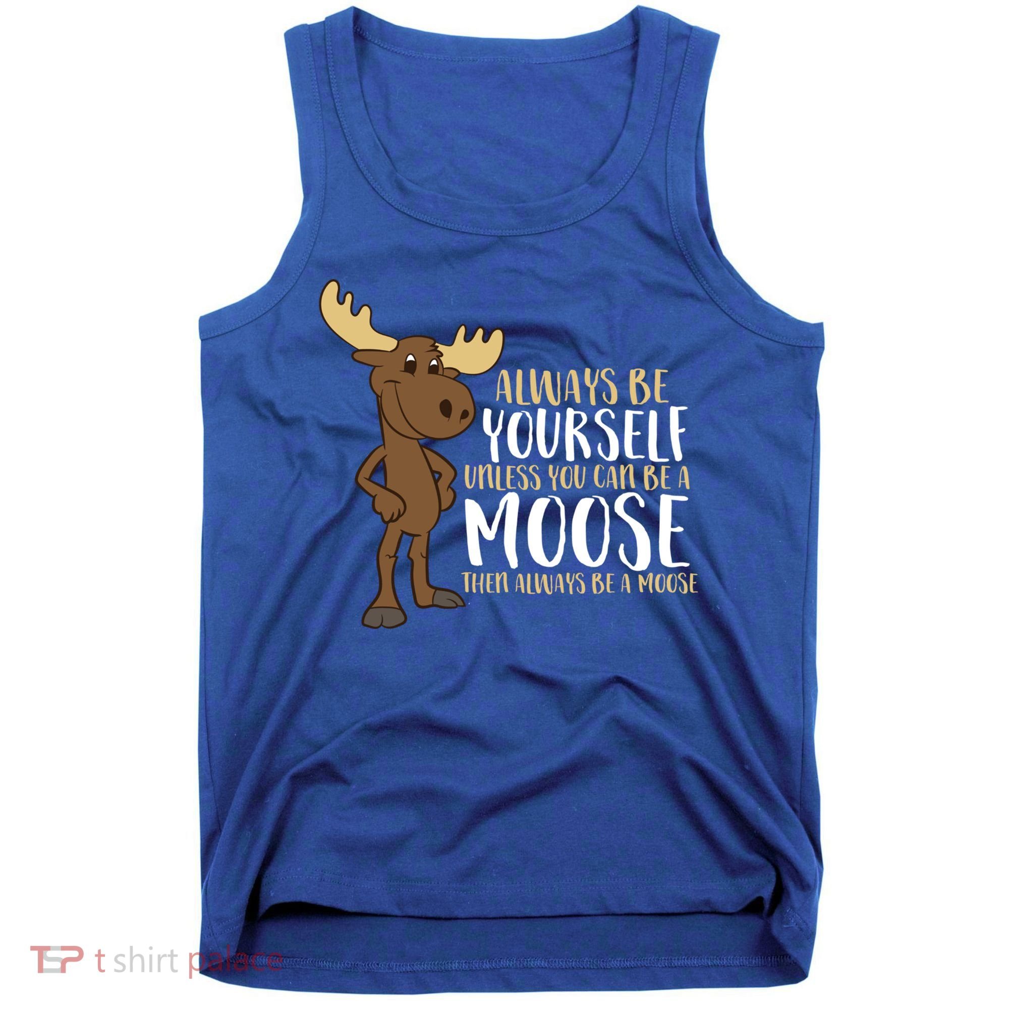 Always Be Yourself Unless You Can Be A Moose Cool Gift Tank Top