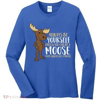 Always Be Yourself Unless You Can Be A Moose Cool Gift Women's Long Sleeve Shirt