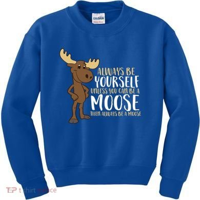 Always Be Yourself Unless You Can Be A Moose Cool Gift Kids Sweatshirt