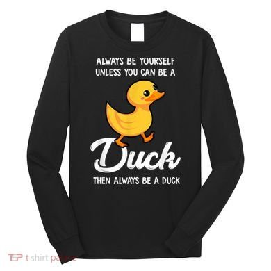 Always Be Yourself Unless You Can Be A Duck Duck Lover Long Sleeve Shirt