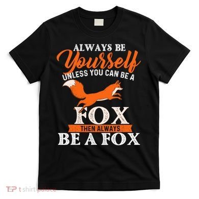 Always Be Yourself Unless You Can Be A Fox Fox Lover T-Shirt