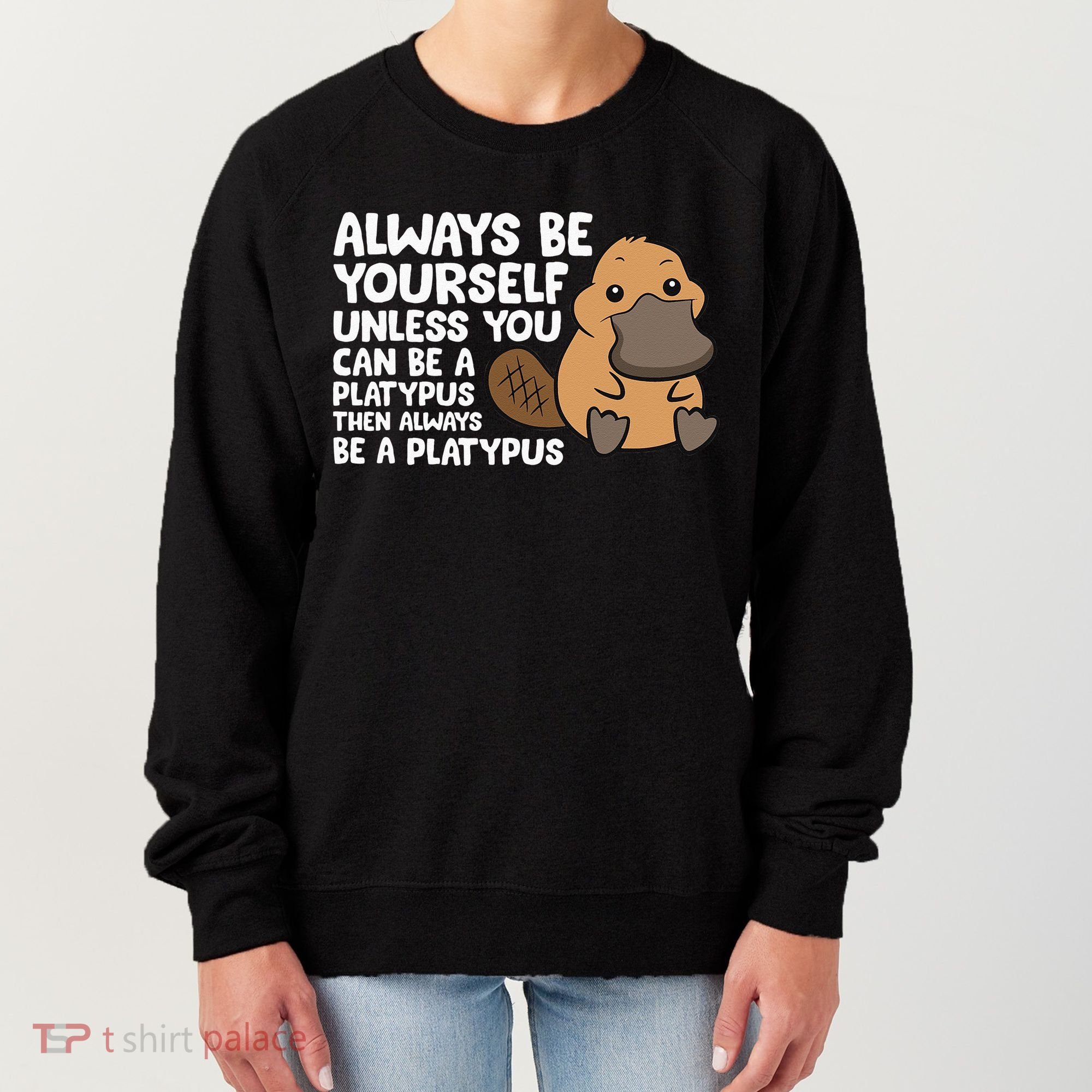 Always Be Yourself Unless You Can Be A Platypus Women's Sweatshirt