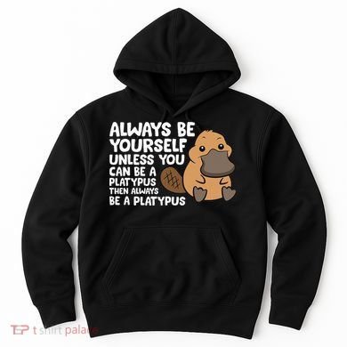 Always Be Yourself Unless You Can Be A Platypus Hoodie
