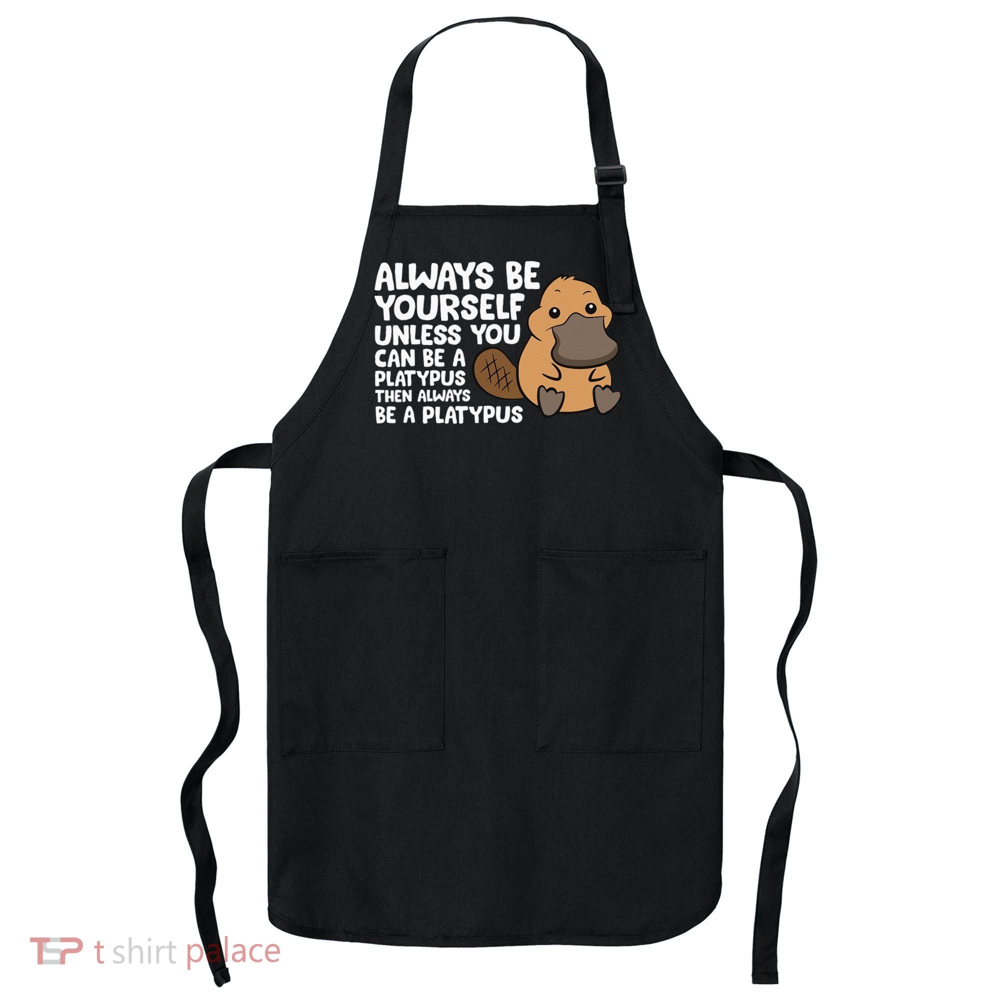 Always Be Yourself Unless You Can Be A Platypus Apron