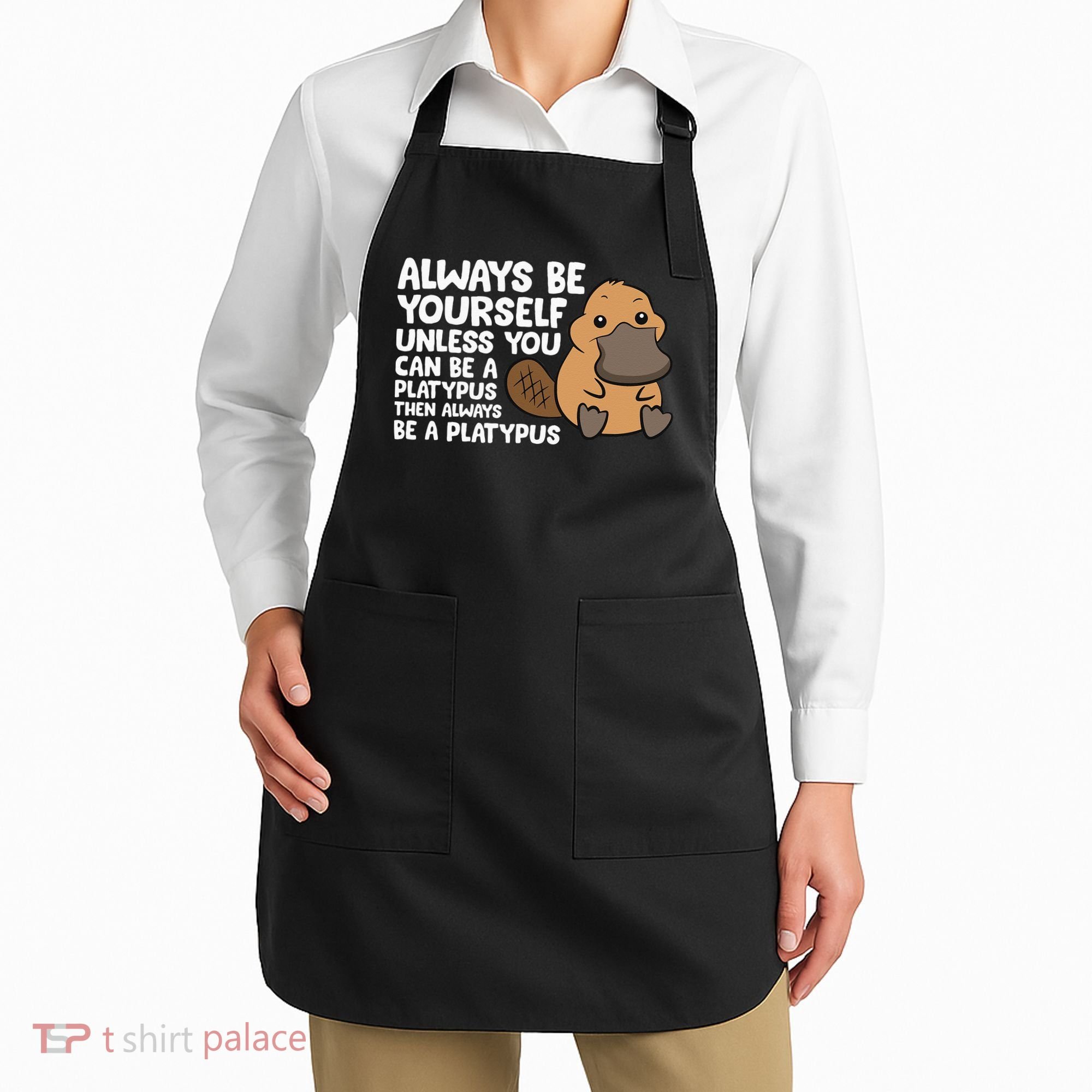 Always Be Yourself Unless You Can Be A Platypus Apron