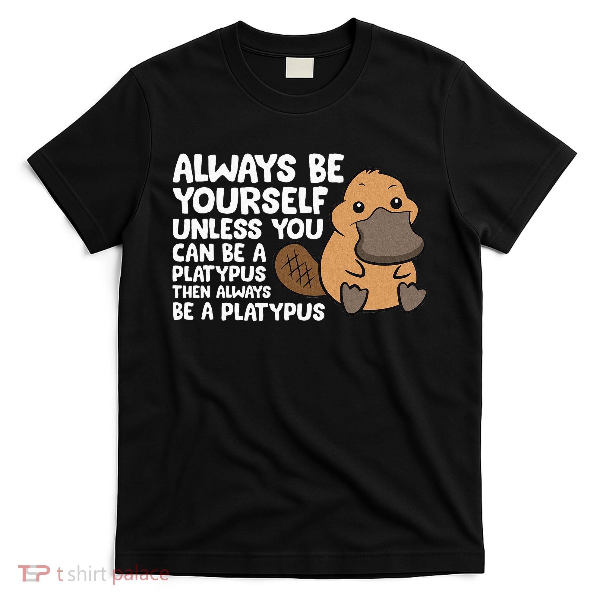 Always Be Yourself Unless You Can Be A Platypus T-Shirt