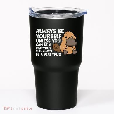 Always Be Yourself Unless You Can Be A Platypus Tumbler