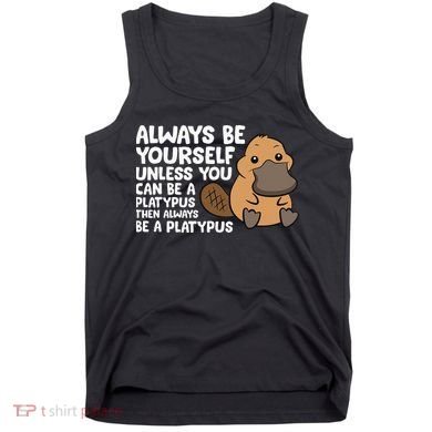 Always Be Yourself Unless You Can Be A Platypus Tank Top