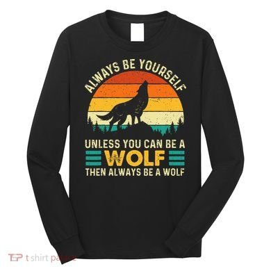 Always Be Yourself Unless You Can Be A Wolf Wolf Lover Long Sleeve Shirt