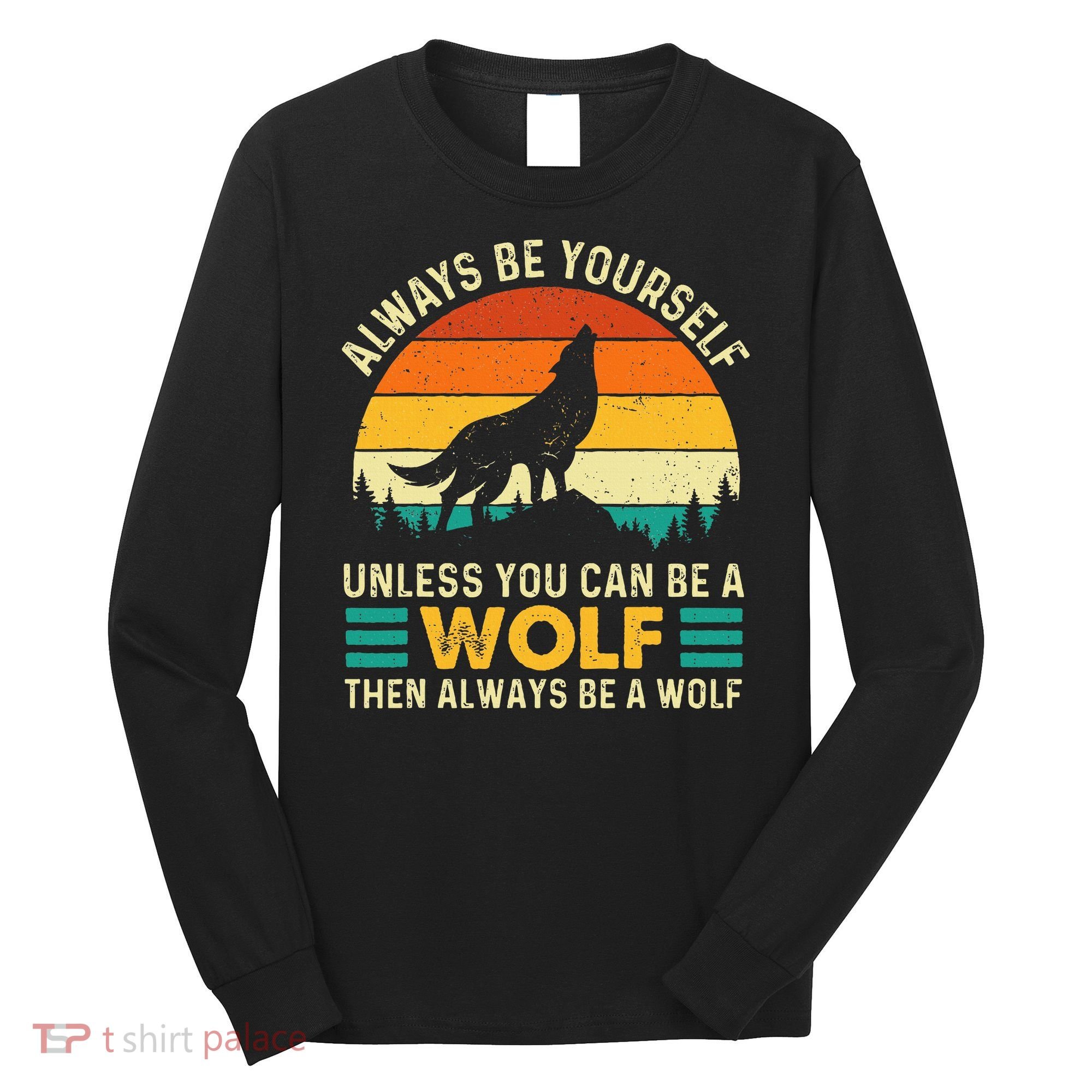 Always Be Yourself Unless You Can Be A Wolf Wolf Lover Long Sleeve Shirt
