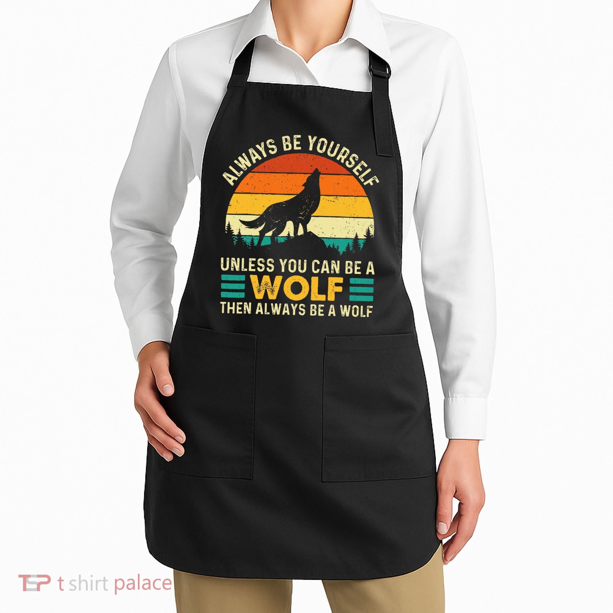 Always Be Yourself Unless You Can Be A Wolf Wolf Lover Apron