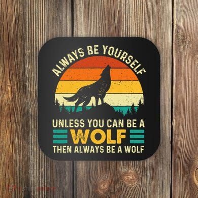 Always Be Yourself Unless You Can Be A Wolf Wolf Lover Coaster
