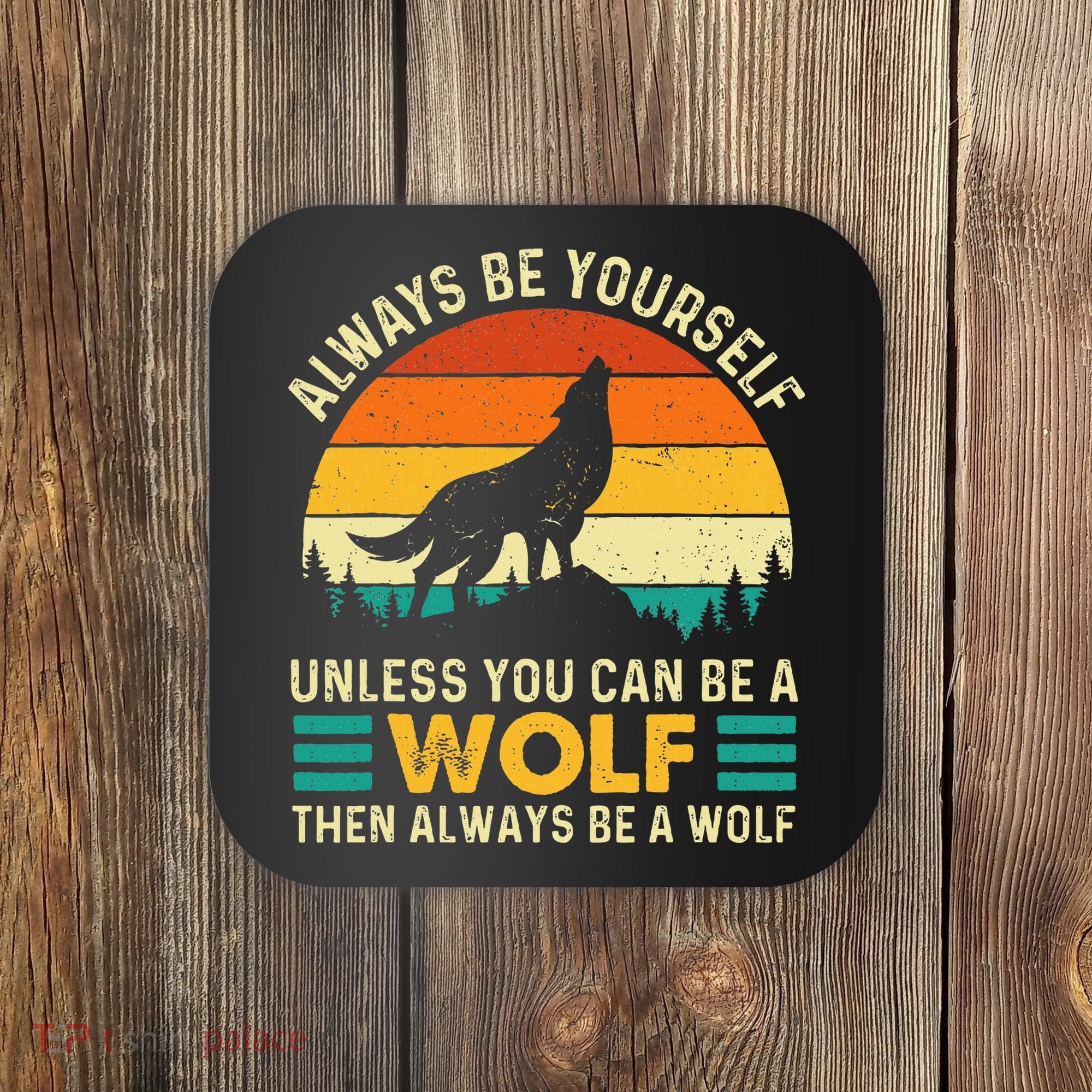 Always Be Yourself Unless You Can Be A Wolf Wolf Lover Coaster