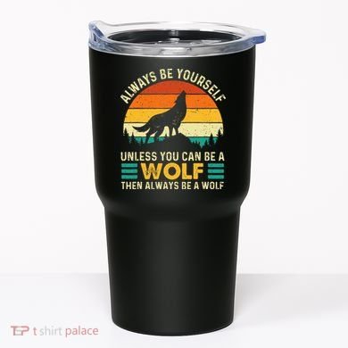 Always Be Yourself Unless You Can Be A Wolf Wolf Lover Tumbler