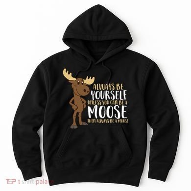 Always Be Yourself Unless You Can Be A Moose Hoodie