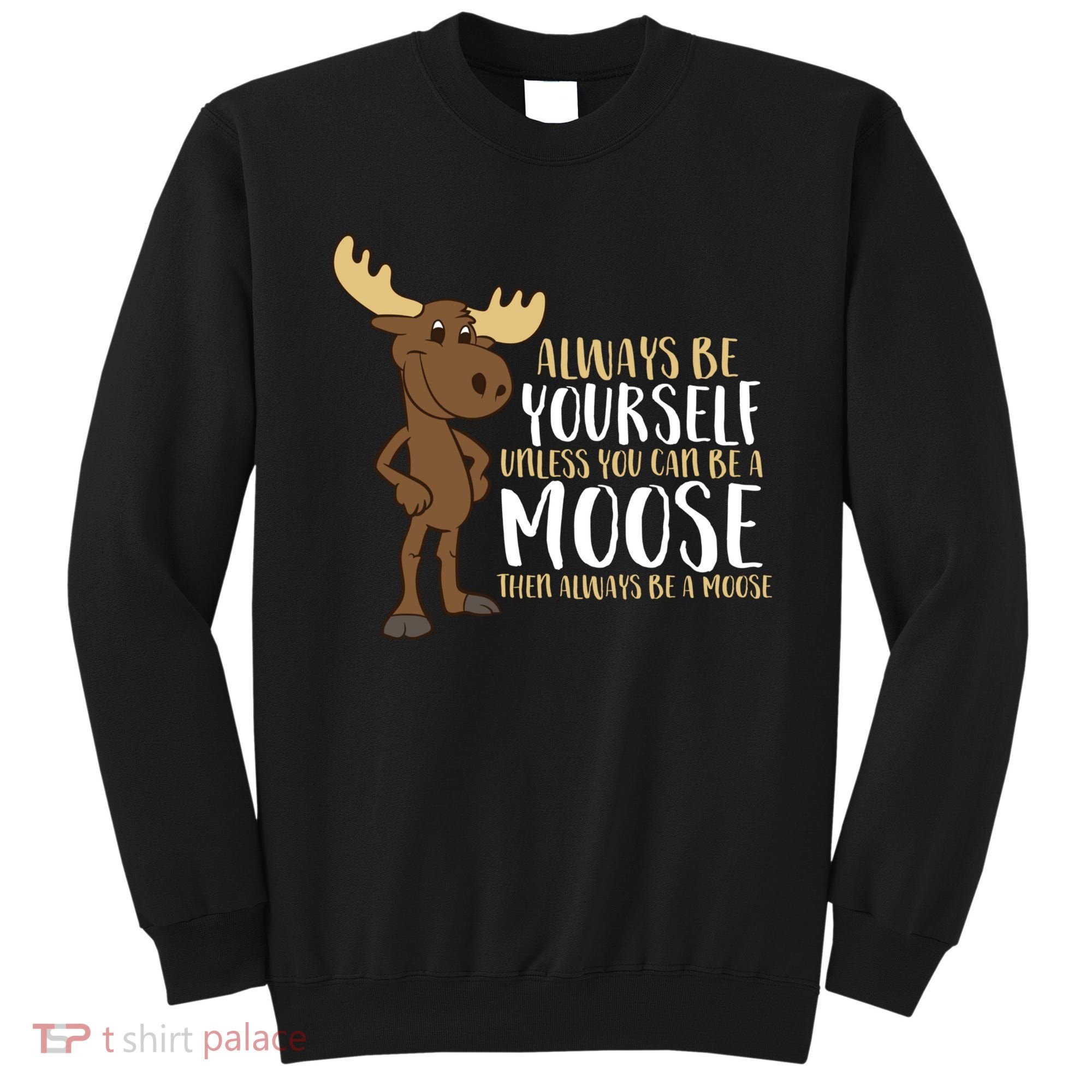 Always Be Yourself Unless You Can Be A Moose Sweatshirt
