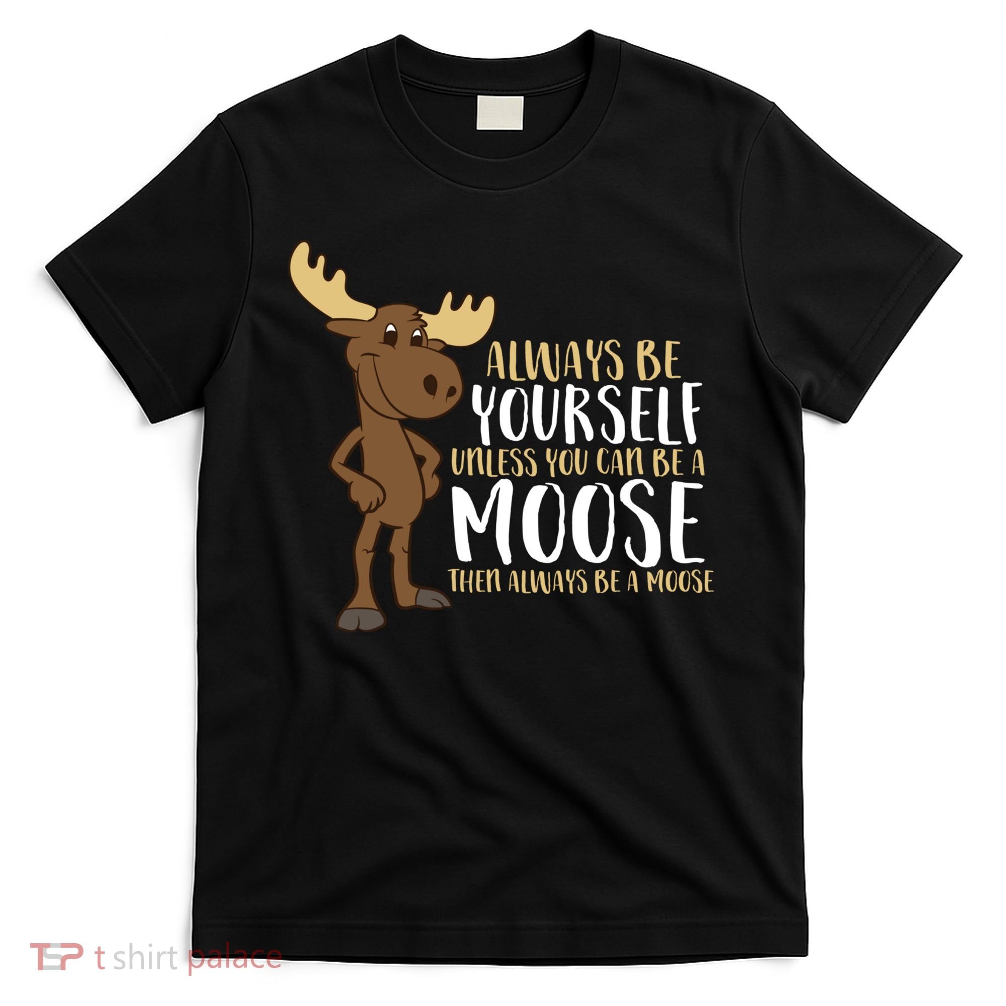 Always Be Yourself Unless You Can Be A Moose T-Shirt