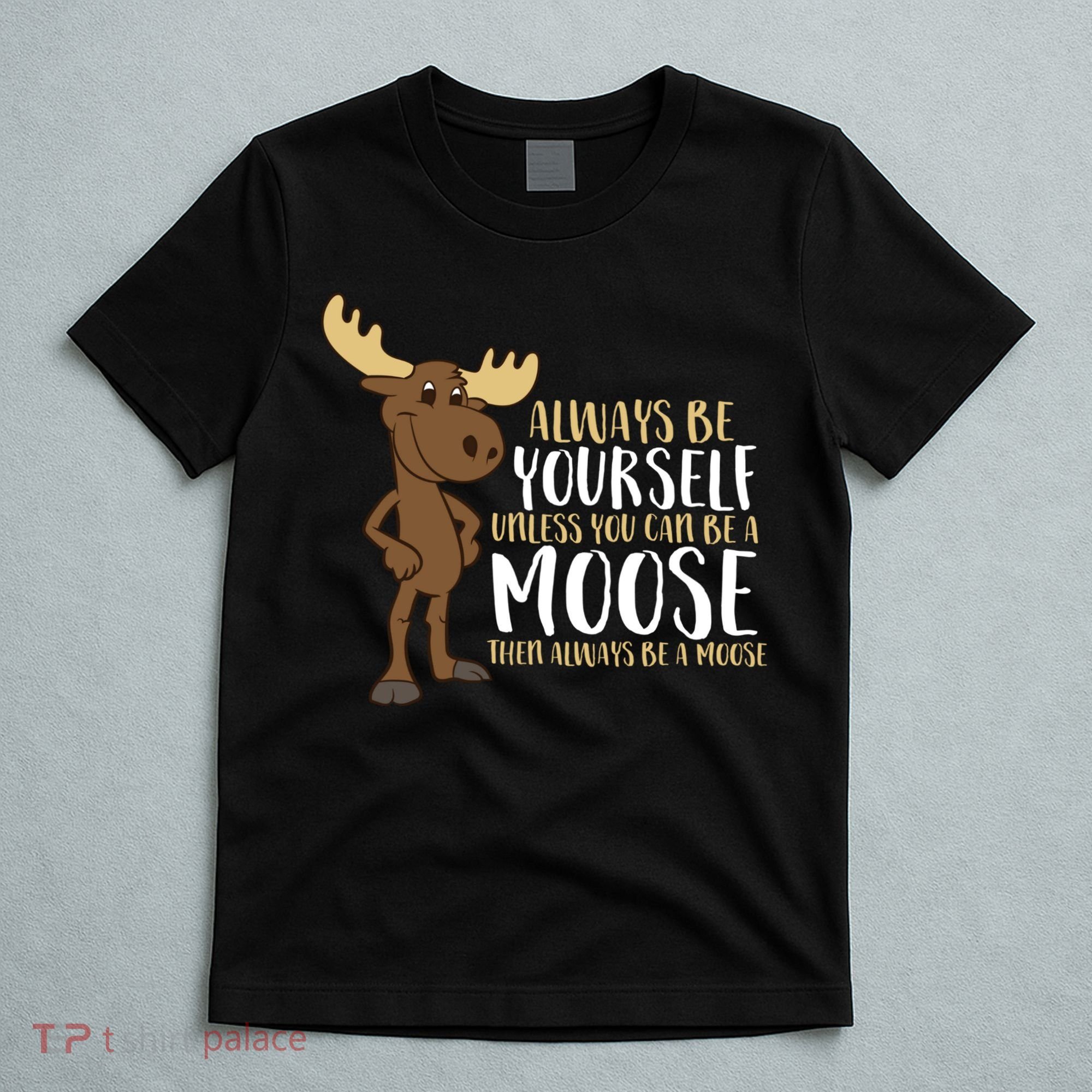 Always Be Yourself Unless You Can Be A Moose T-Shirt