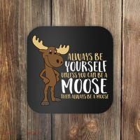 Always Be Yourself Unless You Can Be A Moose Coaster thumb 0